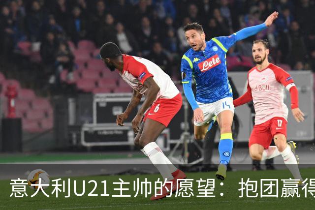 意大利U21主帅的愿望：抱团赢得荣耀，召回皮奥！